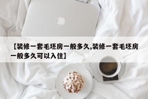 【装修一套毛坯房一般多久,装修一套毛坯房一般多久可以入住】