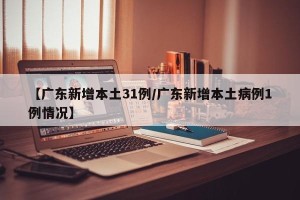 【广东新增本土31例/广东新增本土病例1例情况】