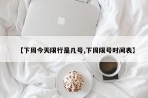 【下周今天限行是几号,下周限号时间表】
