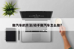 做汽车的方法/动手做汽车怎么做?