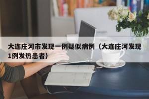 大连庄河市发现一例疑似病例（大连庄河发现1例发热患者）