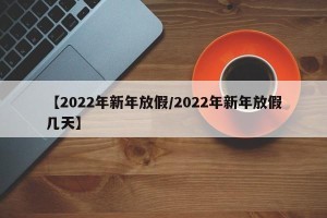 【2022年新年放假/2022年新年放假几天】