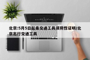 北京:5月5日起乘交通工具须阴性证明/北京出行交通工具