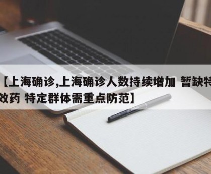 【上海确诊,上海确诊人数持续增加 暂缺特效药 特定群体需重点防范】